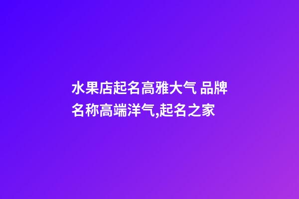 水果店起名高雅大气 品牌名称高端洋气,起名之家-第1张-店铺起名-玄机派